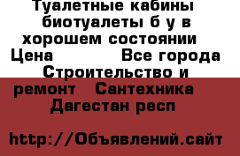 Туалетные кабины, биотуалеты б/у в хорошем состоянии › Цена ­ 7 000 - Все города Строительство и ремонт » Сантехника   . Дагестан респ.